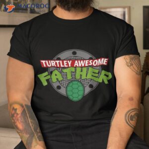 turtley awesome father fathers day shirt tshirt
