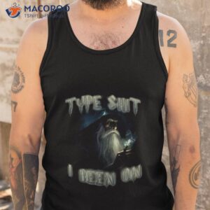 type shit i been on shirt tank top