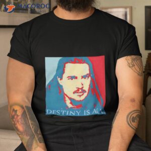 uhtred destiny is all shirt tshirt