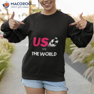 us vs the world shirt sweatshirt