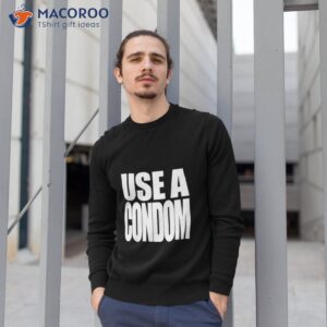 use a condom shirt sweatshirt 1