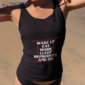 wake up eat work sleep reproduce and die shirt tank top 2