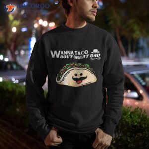 wanna taco bout great dad fathers day mexican food lover shirt sweatshirt