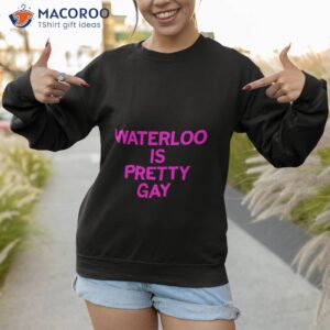 waterloo is pretty gay shirt sweatshirt 1