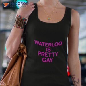 waterloo is pretty gay shirt tank top 4