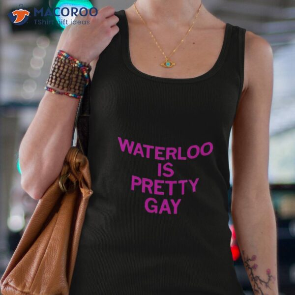 Waterloo Is Pretty Gay Shirt