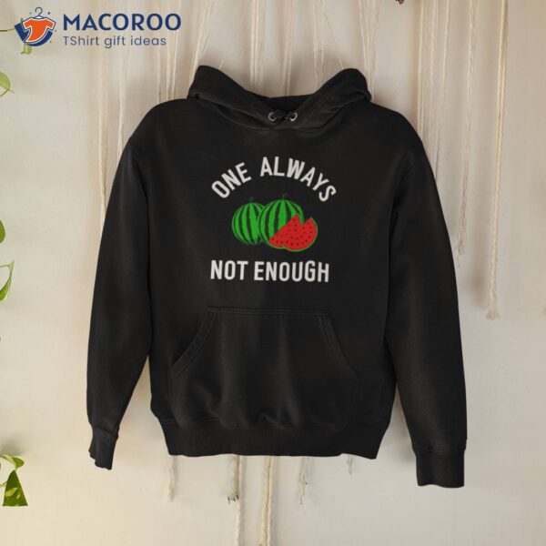 Watermelon One Always Not Enough Shirt