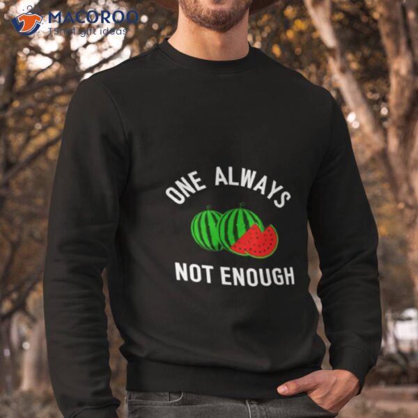 Watermelon One Always Not Enough Shirt