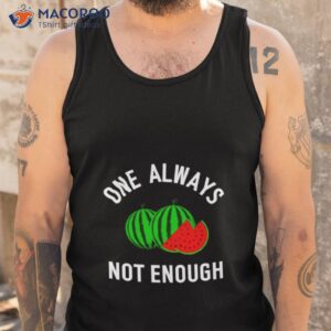 watermelon one always not enough shirt tank top