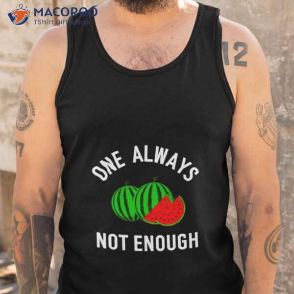 Watermelon One Always Not Enough Shirt