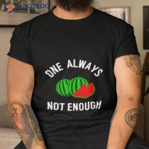 watermelon one always not enough shirt tshirt