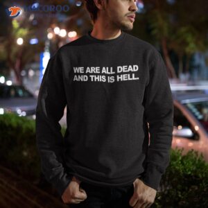 we are all dead and this is hell quote shirt sweatshirt