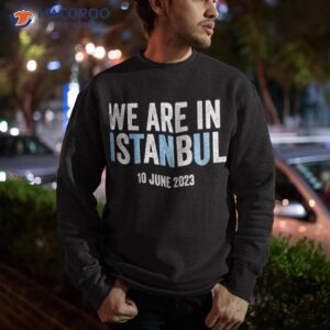 we are in istanbul shirt sweatshirt