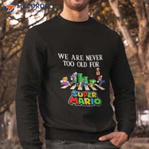 we are never too old for super mario abbey road 2023 shirt sweatshirt