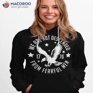 we are not descended from fearful patriotic 4th of july shirt hoodie 1