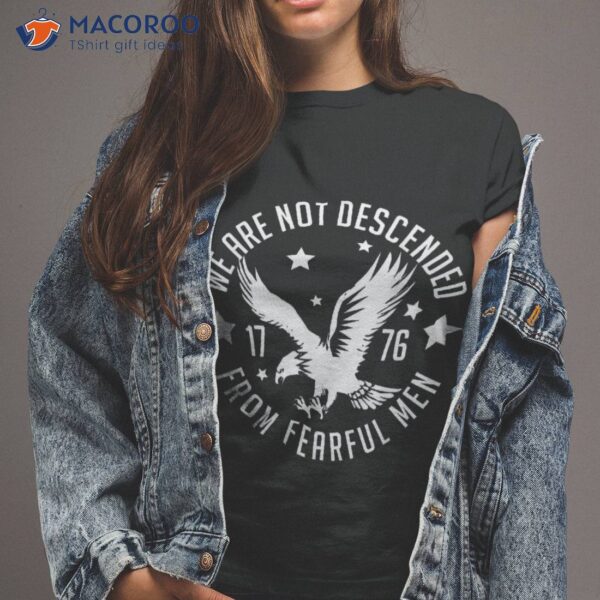 We Are Not Descended From Fearful Patriotic 4th Of July Shirt