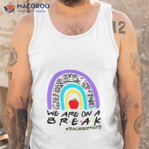 we are on a break shirt tank top