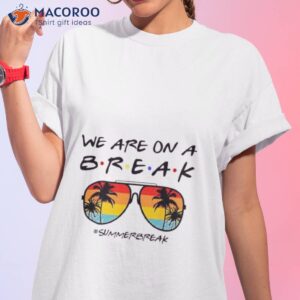 we are on a break summer break sungles shirt tshirt 1