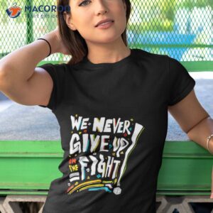 we never give up on the fight shirt tshirt 1