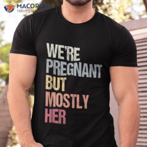 We’re Pregnant But Mostly Her For An Expectant Father Gift Shirt