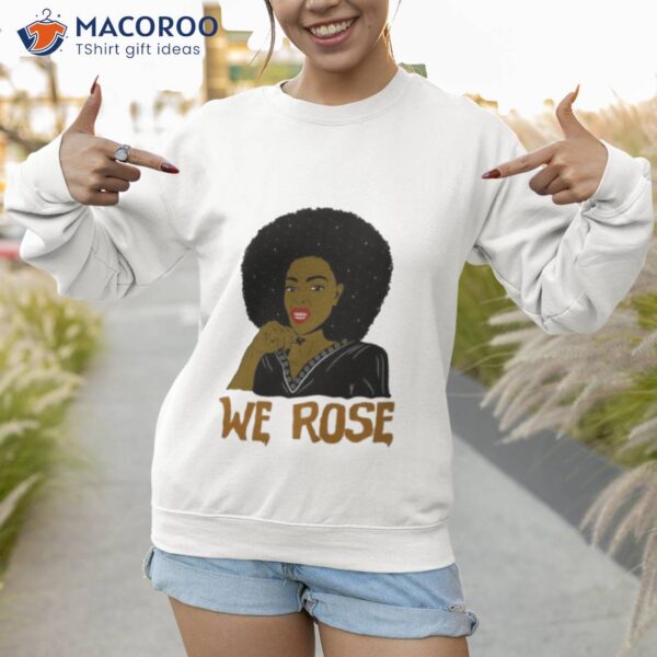 We Rose Juneteenth Shirt