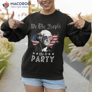 we the people like to party george washington 4th of july shirt sweatshirt 1