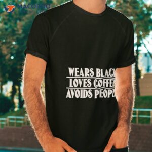 wears black loves coffee avoids people shirt tshirt