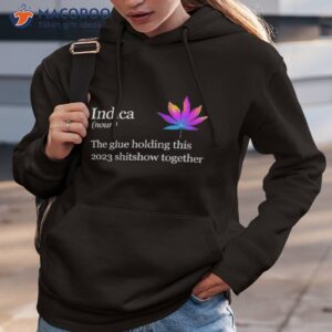 weed indica the glue holding this 2023 shitshow together shirt hoodie 3