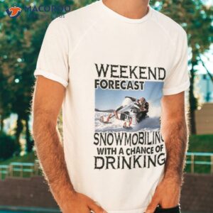 weekend forecast snowmobiling with a chance of drinking 2023 shirt tshirt