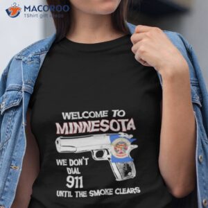 welcome to minnesota we dont dial 911 until the smoke clears 2023 shirt tshirt