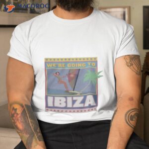 were going to ibiza shirt tshirt