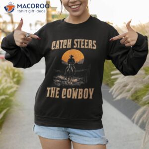 western life rodeo country catch steers not feelings cowboy shirt sweatshirt 1
