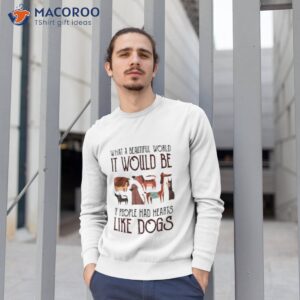 what a beautiful world it would be if people had hearts like dogs shirt sweatshirt 1