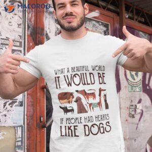 what a beautiful world it would be if people had hearts like dogs shirt tshirt 1