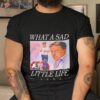 What A Sad Little Life Jane Shirt
