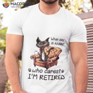 What Day Is Today Who Cares I’m Retired 2023 Shirt