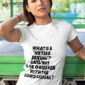 what is a hetero sexual and why is he obsessed with the homosexual shirt tshirt 1