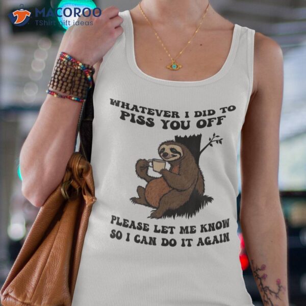 Whatever I Did To Piss You Off Sloth Shirt