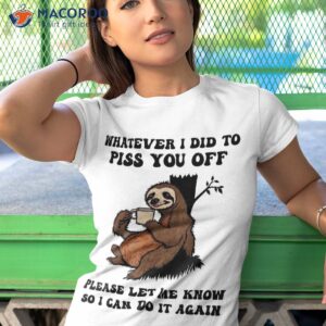 whatever i did to piss you off sloth shirt tshirt 1