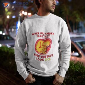 when you smoke so do they now you both look sick shirt sweatshirt