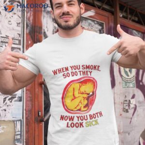 when you smoke so do they now you both look sick shirt tshirt 1