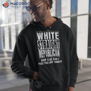 white straight republican how else can i piss you off today shirt hoodie 1