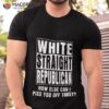 White Straight Republican How Else Can I Piss You Off Today Shirt