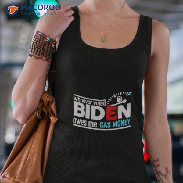 Whoever Voted Biden Owes Me Gas Money Shirt