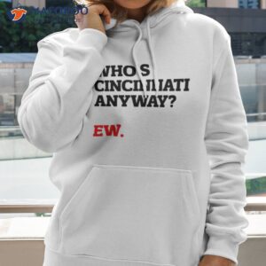whos cincinnati anyway ew shirt hoodie 2