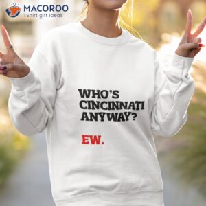 whos cincinnati anyway ew shirt sweatshirt 2