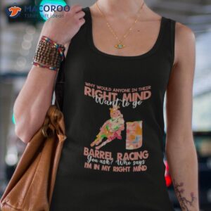 why would anyone in their right mind want to go barrel racing shirt tank top 4