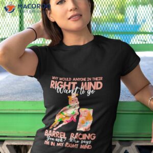 why would anyone in their right mind want to go barrel racing shirt tshirt 1