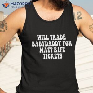 will trade babydaddy for matt rife tickets shirt tank top 3