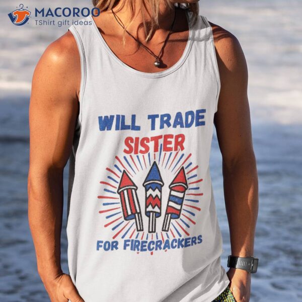 Will Trade Sister For Firecrackers Funny Boys 4th Of July Shirt